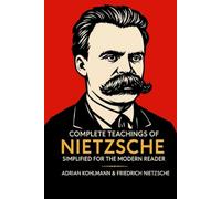 Complete Teachings of Nietzsche Simplified for the Modern Reader: Morality, Ethics, the Will to Power, and Finding Meaning from One of History's ... of Philosophy for the Contemporary Reader)