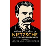 Complete Teachings of Nietzsche Simplified for the Modern Reader: Morality, Ethics, the Will to Power, and Finding Meaning from One of History's ... of Philosophy for the Contemporary Reader)