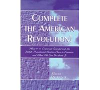Complete the American Revolution!: What 9-11, Corporate Scandal and the 2000 Presidential Election Have in Common and What We Can Do About It