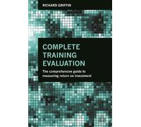 Complete Training Evaluation: The Comprehensive Guide to Measuring Return on Investment
