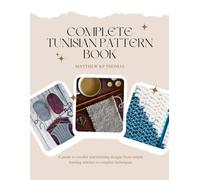 Complete Tunisian Pattern Book: A guide to crochet and knitting designs from simple starting stitches to complex techniques