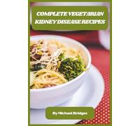 Complete Vegetarian Kidney Disease Recipes: Delicious Plant-Based Meals to Support Kidney Health, Manage Symptoms, and Boost Energy