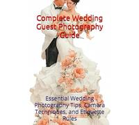 Complete Wedding Guest Photography Guide: Essential Wedding Photography Tips, Camera Techniques, and Etiquette Rules (The Art of Women's Portraiture and Wedding Photography Series)