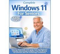 Complete Windows 11 For Seniors: Step-by-Step Guide with Large Text and Beginner-Friendly Instructions to Master Your PC, Browse the Internet, and Use Technology Confidently