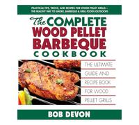 Complete Wood Pellet Barbeque Cookbook: The Ultimate Guide and Recipe Book For Wood Pellet Grills