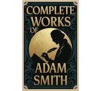 Complete Works of Adam Smith: Includes The Wealth of Nations, The Theory of Moral Sentiments, and The Origin of Languages (Grapevine Edition)