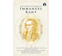 Complete Works of Immanuel Kant: Including The Critique of Pure Reason, The Critique of Practical Reason & many others