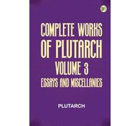 Complete Works of Plutarch -- Volume 3: Essays and Miscellanies