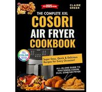 Complete XXL COSORI Air Fryer Cookbook: Super Easy, Quick & Delicious Recipes for Every Occasion! All-in-One Guide to Mastering Cosori Dual Zone Air Fryer with Healthy and Effortless Recipes