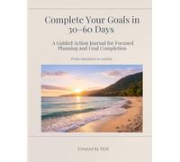 Complete Your Goals in 30-60 Days: A Guided Action Journal for Focused Planning and Goal Completion
