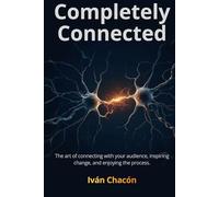 Completely Connected: The art of connecting with your audience, inspiring change, and enjoying the process.