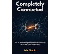 Completely Connected: The art of connecting with your audience, inspiring change, and enjoying the process.