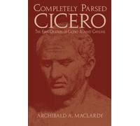 Completely Parsed Cicero: The First Oration Of Cicero Against Catiline