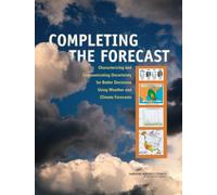 Completing the Forecast : Characterizing and Communicating Uncertainty for Better Decisions Using Weather and Climate Forecasts