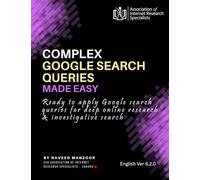 Complex Google Search Queries Made Easy: Ready to apply Google search queries for deep online research & investigative search (CERTIFIED INTERNET RESEARCH SPECIALIST (CIRS) TRAINING PROGRAM 2025)