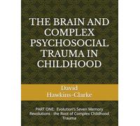 COMPLEX PSYCHOSOCIAL TRAUMA IN CHILDHOOD: PART ONE Evolution’s Seven Memory Revolutions: the Root of Complex Childhood Trauma