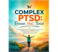 Complex PTSD: Recover, Heal, Thrive: A Complete Recovery Guide to Managing Trauma Symptoms, Regulating Emotions, Rebuilding Self-Worth, Strengthening ... and Creating a Life of Lasting Peace