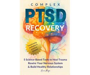 Complex PTSD Recovery: 5 Science-Based Methods to Rewire Your Nervous System, Restore Well-Being, Build Healthy Relationships, and Achieve Emotional Freedom