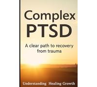 Complex PTSD recovery: A clear path to recovery from trauma, understanding, healing and growth