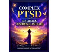 Complex PTSD: Regaining Confidence and Calm: Proven Techniques to Overcome Emotional Overwhelm, Restore Self-Esteem, Improve Emotional Regulation, Build Healthy Boundaries, and Find Lasting Peace