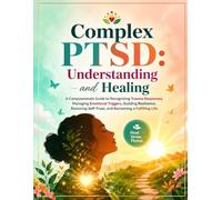 Complex PTSD: Understanding and Healing: A Compassionate Guide to Recognizing Trauma Responses, Managing Emotional Triggers, Building Resilience, Restoring Self-Trust, and Reclaiming a Fulfilling Life