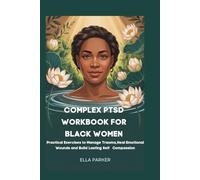 COMPLEX PTSD WORKBOOK FOR BLACK WOMEN: Practical Exercises to Manage Trauma, Heal Emotional Wounds and Build Lasting Self Compassion