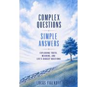 Complex Questions Simple Answers: Exploring Truth, Meaning, and Life's Biggest Questions