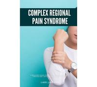 Complex Regional Pain Syndrome: A Beginner's Quick Start Guide to Managing CRPS Through Diet, With Sample Curated Recipes