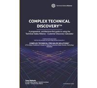 COMPLEX TECHNICAL DISCOVERY™: A progressive, architecture-fi rst guide to using the Technical Sales Alliance - Customer Discovery Calculator (COMPLEX TECHNICAL PRE-SALES SOLUTIONS)