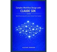 Complex Workflow Design with Claude SDK (2026): Batch Processing and Custom Internal Tool Creation: 3 (Claude Agent Systems Professional Series: ... and Scaling Intelligent Agent Architectures)