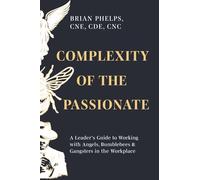 Complexity of the Passionate: A Leader's Guide to Working with Angels, Bumblebees & Gangsters in the Workplace