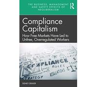 Compliance Capitalism: How Free Markets Have Led to Unfree, Overregulated Workers (The Business, Management and Safety Effects of Neoliberalism)