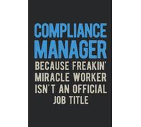 Compliance Manager Because Freakin Miracle Worker Isn't An Official Job Title: Funny Chief Compliance Officer Gifts Blank Lined Journal Notebook Appreciation For Co Worker, Boss & Friend