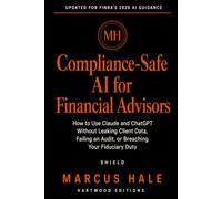 Compliance-Safe AI for Financial Advisors: How to Use Claude and ChatGPT Without Leaking Client Data, Failing an Audit, or Breaching Your Fiduciary Duty (Hartwood Editions)