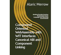 Component Oriented WebAssembly with WIT Interfaces Canonical ABI and Component Linking: Building Portable Runtime Components Across Languages and Operating Environments