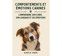 COMPORTEMENTS ET ÉMOTIONS CANINES: Comprendre le langage canin, les émotions du chien, les signaux d’apaisement, la peur, le stress, l’éducation positive et les comportements du quotidien