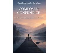 Composed Confidence: How to stop giving meaning to what does not deserve it.