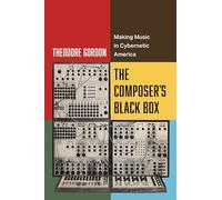 Composer's Black Box: Making Music in Cybernetic America: 7 (California Studies in Music, Sound, and Media)