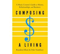 Composing a Living : A Music Creator's Guide to Money, Relationships, and Business