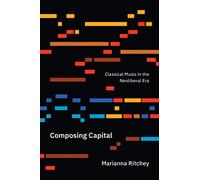 Composing Capital: Classical Music in the Neoliberal Era