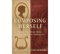 Composing Herself: Women Who Wrote Music Before They Were Allowed To (The Herself Trilogy)