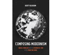 Composing Modernism: Musical Formalism and the Experimental Turn in the Princeton School: 33 (California Studies in 20th-Century Music)