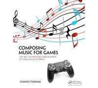 Composing Music for Games : The Art, Technology and Business of Video Game Scoring