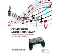 Composing Music for Games : The Art, Technology and Business of Video Game Scoring