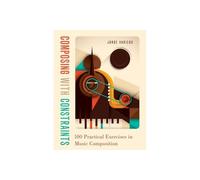Composing with Constraints – 100 Practical Exercises in Music Composition