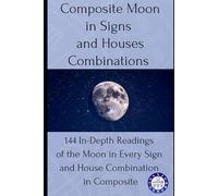 Composite Moon in Signs and Houses Combinations: 144 In-Depth Readings of the Moon in Every Sign and House Combination in Composite: 2