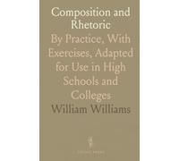 Composition and Rhetoric: By Practice, With Exercises, Adapted for Use in High Schools and Colleges