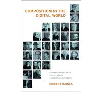 Composition in the Digital World: Conversations with 21st Century American Composers