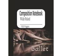Composition Notebook Ballet: Ballet Inspired Notebook for Dancers, Dreamers, and Writers, 100 Pages to Twirl Through Thoughts, Notes, and Dreams
