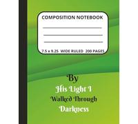 Composition Notebook: By His Light I Walked Through Darkness for Christians and Believers of all Ages. Blank Pages for Prayer, Worship, and Spiritual Reflection.